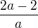 $\frac{2a-2}{a}$