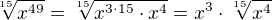 $\sqrt[15]{x^{49}}=\sqrt[15]{x^{3\cdot 15}\cdot x^{4}}=x^{3}\cdot \sqrt[15]{x^{4}}$