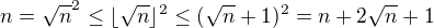 $n=\sqrt{n}^2\le \lfloor \sqrt{n}\rfloor^2 \le (\sqrt{n}+1)^2=n+2\sqrt{n}+1$