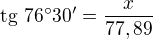 $\text{tg}\text{ }76^\circ 30'=\frac{x}{77,89}$