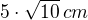 $5\cdot\sqrt{10}\,{cm}$