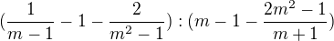 $(\frac{1}{m-1}-1-\frac{2}{m^{2}-1}):(m-1-\frac{2m^{2}-1}{m+1})$