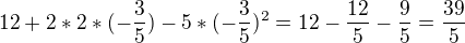 $12 + 2 * 2 * (-\frac{3}{5}) - 5 * (-\frac{3}{5})^{2} = 12 - \frac{12}{5} - \frac{9}{5} = \frac{39}{5}$