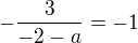 $-\frac{3}{-2-a}=-1$
