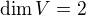 $\dim V = 2$