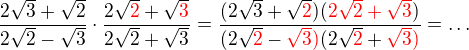 $\frac{2\sqrt{3}+\sqrt{2}}{2\sqrt{2}-\sqrt{3}}\cdot\frac{2\sqrt{\color{red}2}\color{black}+\sqrt{\color{red}3}}{\color{black}2\sqrt{2}+\sqrt{3}}=\frac{(2\sqrt{3}+\sqrt{\color{red}2})(\color{red}2\sqrt 2+\sqrt 3\color{black})}{(2\sqrt{\color{red}2}-\color{red}\sqrt{3})\color{black}(2\sqrt{\color{red}2}+\color{red}\sqrt 3)}=\ldots $
