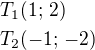 $T_1(1;\,2)\nlT_2(-1;\,-2)$