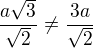 $\frac{a\sqrt{3}}{\sqrt{2}}\neq\frac{3a}{\sqrt{2}} $