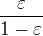 $\frac{\varepsilon}{1-\varepsilon}$