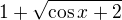 $1+\sqrt{\cos x+2}$