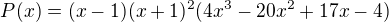 $P(x)=(x-1)(x+1)^{2}(4x^{3}-20x^{2}+17x-4)$