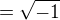 $=\sqrt{-1} $