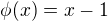 $\phi(x)=x-1$