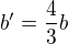 $b'=\frac{4}{3}b$