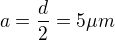 $a=\frac d2=5 \mu m$