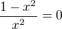 $\frac{1-x^2 }{x^2}=0$