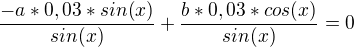 $\frac{-a*0,03*sin(x)}{sin(x)}+\frac{b*0,03*cos(x)}{sin(x)}=0$