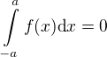 $\int\limits_{-a}^a f(x) \mbox{d}x = 0$