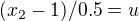 $(x_2 - 1)/0.5 = u$