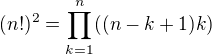 $(n!)^2=\prod_{k=1}^{n}((n-k+1)k)$