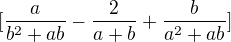 $[\frac a{b^2+ab}-\frac 2{a+b}+\frac b{a^2+ab}]$