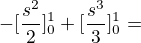 $-[\frac{s^{2}}{2}]^{1}_{0}+[\frac{s^{3}}{3}]^{1}_{0}=$