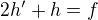 $2h'+h=f$