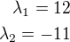 $\lambda_1=12\\\lambda_2=-11$