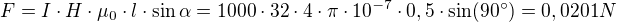 $F=I\cdot H\cdot \mu _0\cdot l\cdot \sin \alpha =1000\cdot 32\cdot 4\cdot \pi \cdot 10^{-7}\cdot 0,5\cdot \sin(90^\circ ) =0,0201 N$