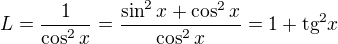 $L=\frac{1}{\cos^{2}x} = \frac{\sin ^{2}x+\cos ^{2}x}{\cos ^{2}x}= 1+\text{tg}^{2}x$