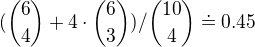$(\binom{6}{4}+4 \cdot\binom{6}{3})/\binom{10}{4}\doteq 0.45$