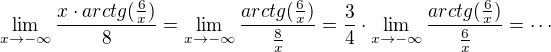 $\lim_{x\to-\infty } \frac{x\cdot arctg(\frac{6}{x})}{8}=\lim_{x\to-\infty } \frac{arctg(\frac{6}{x})}{\frac{8}{x}}=\frac{3}{4}\cdot \lim_{x\to-\infty } \frac{arctg(\frac{6}{x})}{\frac{6}{x}}=\cdots$