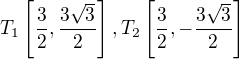 $T_{1}\left[\frac{3}{2},\frac{3\sqrt{3}}{2}\right], T_{2}\left[\frac{3}{2},-\frac{3\sqrt{3}}{2}\right]$