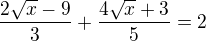 $\frac{2\sqrt{x}-9}{3} + \frac{4\sqrt{x}+3}{5} =2$