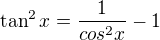$\tan^2 x= \frac 1{cos^2x}-1$