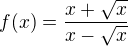 $f(x) = \frac{x+\sqrt{x}}{x-\sqrt{x}}$