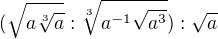 $(\sqrt{a\sqrt[3]{a}}:\sqrt[3]{a^{-1 }\sqrt{a^3 }}):\sqrt{a}$