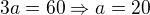 $3a = 60 \Rightarrow a=20$