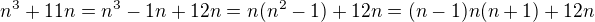 $n^3+11n = n^3-1n+12n = n(n^2-1)+12n = (n-1)n(n+1)+12n$