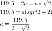 $119,5-2a=a*\sqrt{2}\nl119,5=a(sqrt{2}+2)\nla=\frac{119,5}{2+\sqrt{2}}$