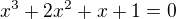 $x^3 + 2x^2 + x + 1 = 0 $
