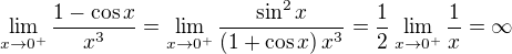 $\lim_{x \rightarrow 0^{+}}\frac{1-\cos x}{x^3}=\lim_{x\rightarrow 0^{+}}\frac{\sin^2{x}}{\left(1+\cos{x}\right)x^3}=\frac{1}{2}\lim_{x\to 0^{+}}{\frac{1}{x}}=\infty$