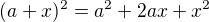 $(a+x)^{2}= a^{2}+2ax+x^{2}$