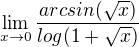 $\lim_{x\to0}\frac{arcsin(\sqrt{x})}{log(1+\sqrt{x})}$