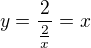 $y=\frac{2}{\frac{2}{x}}=x$