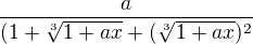 $\frac{a}{(1+\sqrt[3]{1 + ax}+(\sqrt[3]{1+ax})^{2}}$