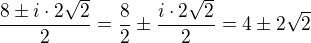 $\frac{8 \pm i\cdot 2\sqrt2}{2}=\frac{8}{2}\pm \frac{i\cdot 2\sqrt2}{2}=4\pm2\sqrt{2}$