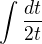 $ \int \frac{dt}{2t}$