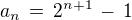 $a_n \,=\,2^{n+1}\,-\,1$