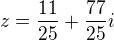 $z=\frac{11}{25}+\frac{77}{25}i$
